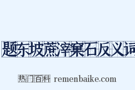 题东坡蔗滓窠石反义词是什么意思的图片